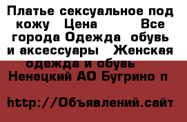 Платье сексуальное под кожу › Цена ­ 500 - Все города Одежда, обувь и аксессуары » Женская одежда и обувь   . Ненецкий АО,Бугрино п.